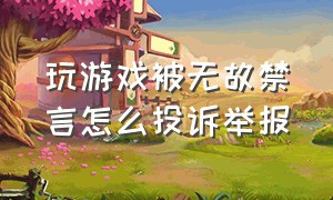 玩游戏被无故禁言怎么投诉举报