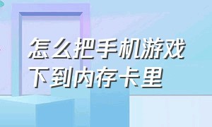 怎么把手机游戏下到内存卡里