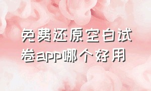 免费还原空白试卷app哪个好用