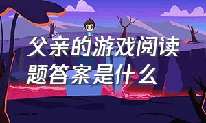 父亲的游戏阅读题答案是什么