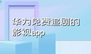 华为免费追剧的影视app