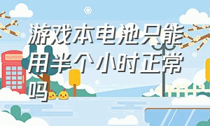 游戏本电池只能用半个小时正常吗