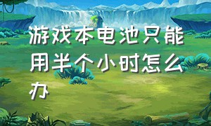 游戏本电池只能用半个小时怎么办