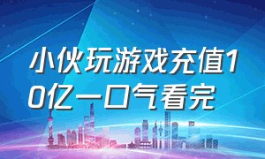 小伙玩游戏充值10亿一口气看完