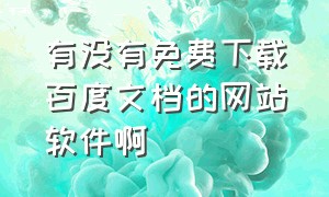 有没有免费下载百度文档的网站软件啊