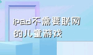 ipad不需要联网的儿童游戏