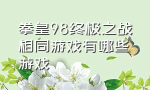 拳皇98终极之战相同游戏有哪些游戏