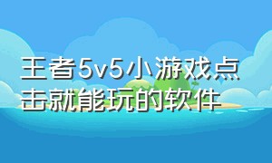 王者5v5小游戏点击就能玩的软件