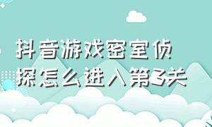 抖音游戏密室侦探怎么进入第3关