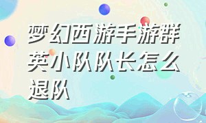 梦幻西游手游群英小队队长怎么退队