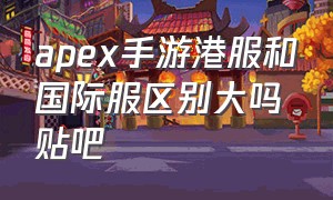 apex手游港服和国际服区别大吗贴吧