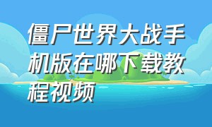 僵尸世界大战手机版在哪下载教程视频