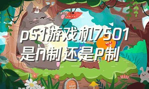 pS1游戏机7501是N制还是P制