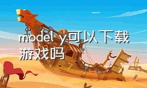 model y可以下载游戏吗