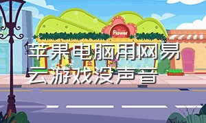 苹果电脑用网易云游戏没声音