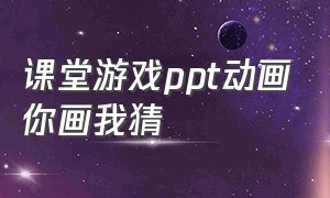 课堂游戏ppt动画你画我猜