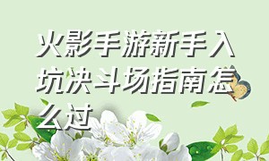 火影手游新手入坑决斗场指南怎么过