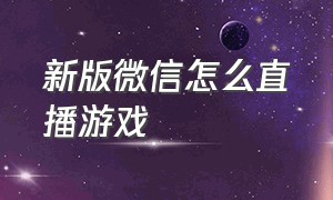 新版微信怎么直播游戏