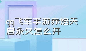 qq飞车手游赤焰天启永久怎么开