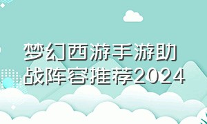 梦幻西游手游助战阵容推荐2024