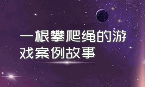 一根攀爬绳的游戏案例故事