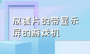 放碟片的带显示屏的游戏机