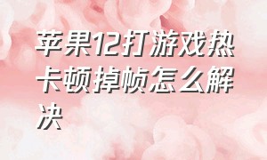 苹果12打游戏热卡顿掉帧怎么解决