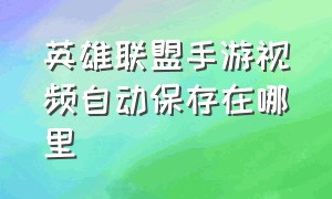 英雄联盟手游视频自动保存在哪里