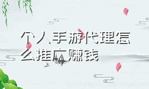 个人手游代理怎么推广赚钱