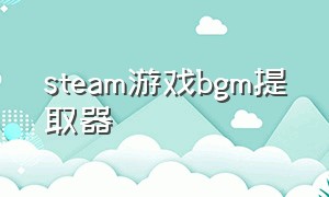 steam游戏bgm提取器