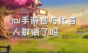 lol手游官方代言人取消了吗