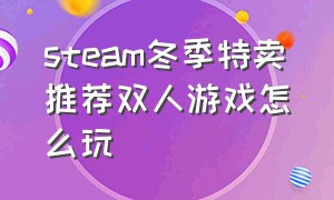 steam冬季特卖推荐双人游戏怎么玩