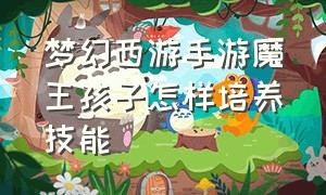 梦幻西游手游魔王孩子怎样培养技能