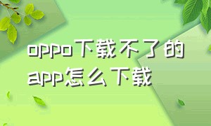 oppo下载不了的app怎么下载