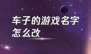 车子的游戏名字怎么改