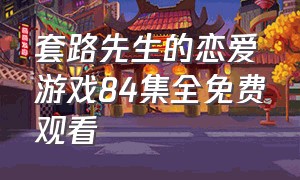 套路先生的恋爱游戏84集全免费观看