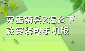 突击骑兵2怎么下载安装包手机版