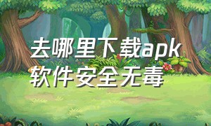 去哪里下载apk软件安全无毒