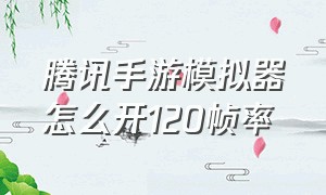 腾讯手游模拟器怎么开120帧率