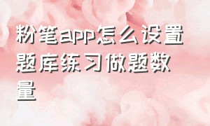 粉笔app怎么设置题库练习做题数量