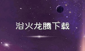 浴火龙腾下载