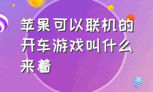 苹果可以联机的开车游戏叫什么来着