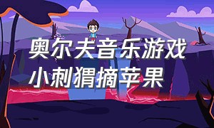 奥尔夫音乐游戏小刺猬摘苹果