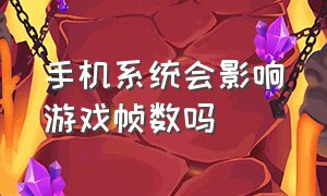 手机系统会影响游戏帧数吗