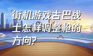 街机游戏古巴战士怎样调整枪的方向?