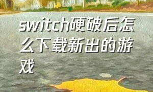 switch硬破后怎么下载新出的游戏