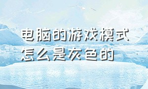 电脑的游戏模式怎么是灰色的