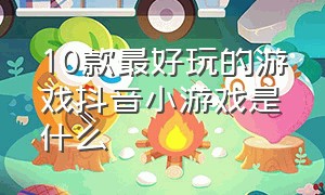 10款最好玩的游戏抖音小游戏是什么