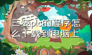 三菱plc的程序怎么下载到电脑上