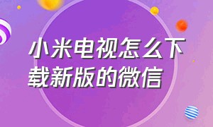 小米电视怎么下载新版的微信